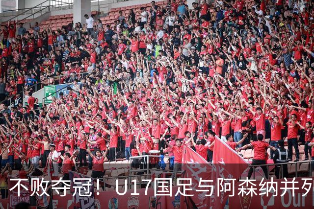 不败夺冠！U17国足与阿森纳并列冠军 赵松源荣获MVP