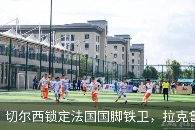 切尔西锁定法国国脚铁卫，拉克鲁瓦六年长约镇守蓝桥，阿隆索补全防线