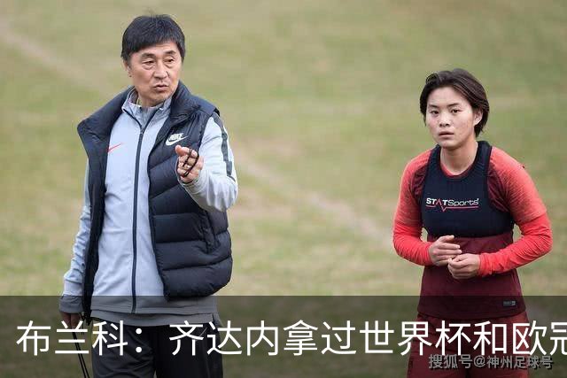 布兰科：齐达内拿过世界杯和欧冠，执教法国队他有啥可怕的？