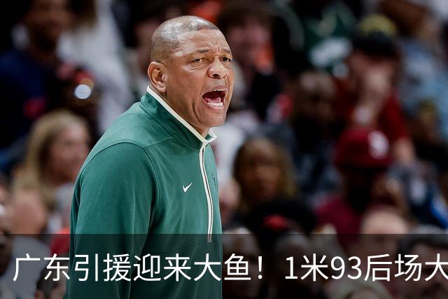 广东引援迎来大鱼！1米93后场大杀器，朱芳雨早就点名想要他？