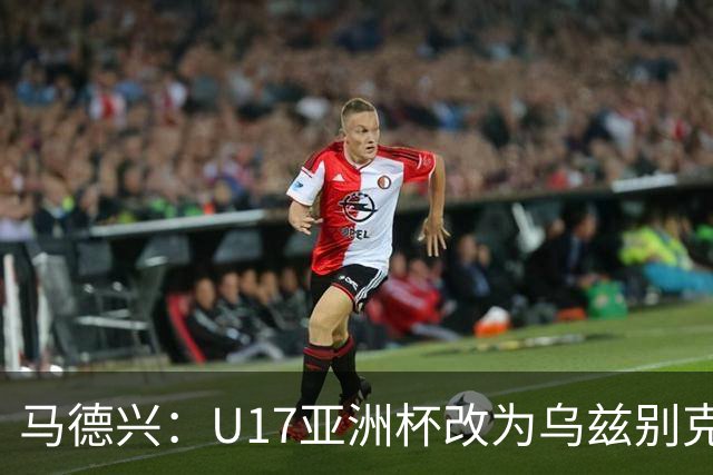 马德兴：U17亚洲杯改为乌兹别克斯坦承办，U20亚洲杯实施升降级