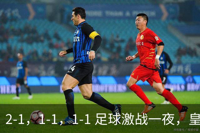 2-1，1-1，1-1 足球激战一夜，皇马险胜，巴黎意外失利，热刺惊险扳平！