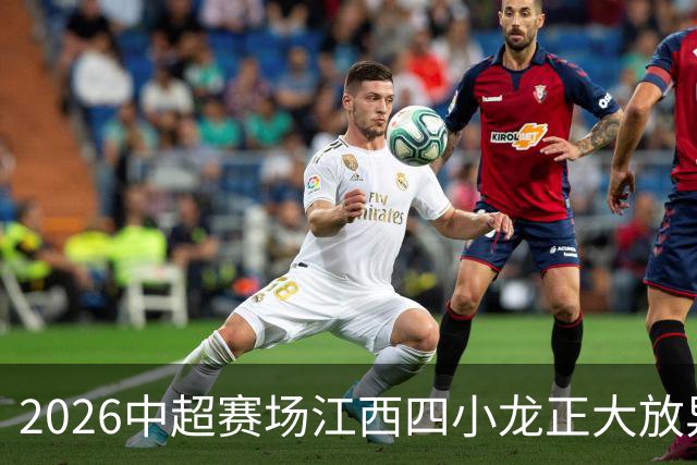 2026中超赛场江西四小龙正大放异彩，你最看好谁？