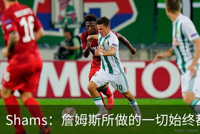 Shams：詹姆斯所做的一切始终都是为了冠军