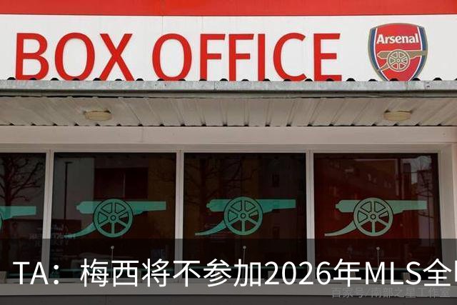 TA：梅西将不参加2026年MLS全明星赛，这次他不会再遭禁赛处罚